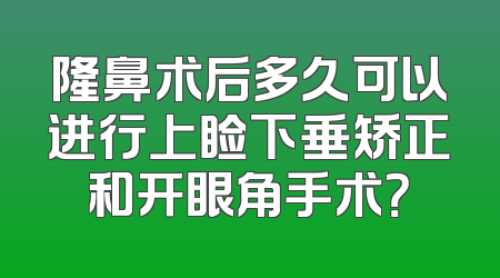 隆鼻术后多久可以进行上睑下垂矫正和开眼角手术？