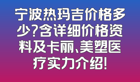 宁波热玛吉价格多少？含详细价格资料及卡丽、美塑医疗实力介绍！