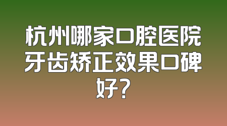 杭州哪家口腔医院牙齿矫正效果口碑好？