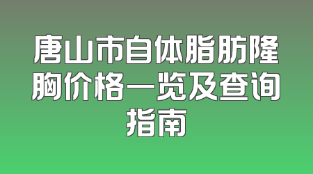 唐山市自体脂肪隆胸价格一览及查询指南