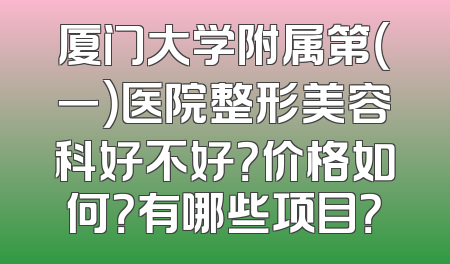 厦门大学附属第（一）医院整形美容科好不好？价格如何？有哪些项目？