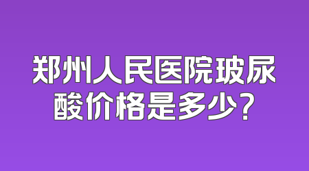 郑州人民医院玻尿酸价格是多少？
