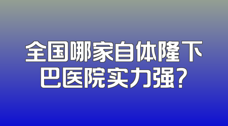 全国哪家自体隆下巴医院实力强？