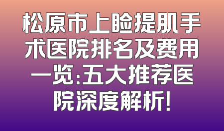 松原市上睑提肌手术医院排名及费用一览：五大推荐医院深度解析！