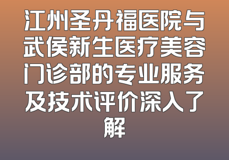 江州圣丹福医院与武侯新生医疗美容门诊部的专业服务及技术评价深入了解