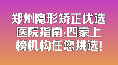 郑州隐形矫正优选医院指南：四家上榜机构任您挑选！