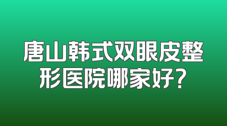 唐山韩式双眼皮整形医院哪家好？