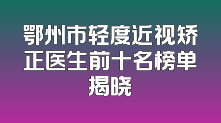 鄂州市轻度近视矫正医生前十名榜单揭晓