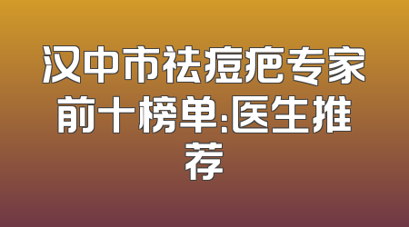 汉中市祛痘疤专家前十榜单：医生推荐
