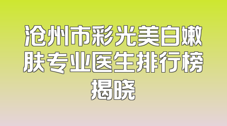沧州市彩光美白嫩肤专业医生排行榜揭晓