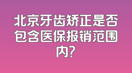 北京牙齿矫正是否包含医保报销范围内？