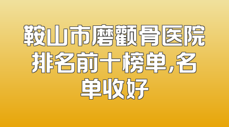 鞍山市磨颧骨医院排名前十榜单，名单收好