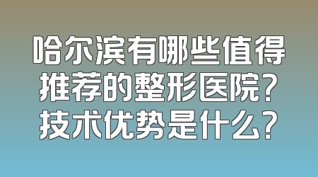 哈尔滨有哪些值得推荐的整形医院？技术优势是什么？
