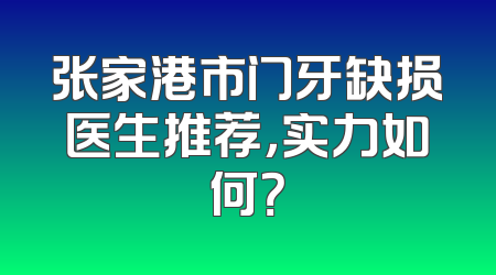 张家港市门牙缺损医生推荐，实力如何？