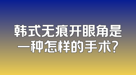 韩式无痕开眼角是一种怎样的手术？