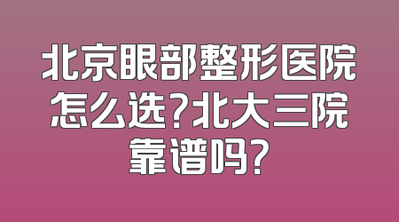 北京眼部整形医院怎么选？北大三院靠谱吗？