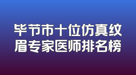 毕节市十位仿真纹眉专家医师排名榜