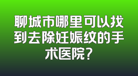 聊城市哪里可以找到去除妊娠纹的手术医院？