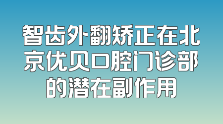 智齿外翻矫正在北京优贝口腔门诊部的潜在副作用