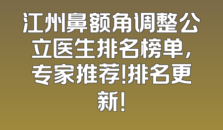 江州鼻额角调整公立医生排名榜单，专家推荐！排名更新！