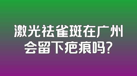 激光祛雀斑在广州会留下疤痕吗？
