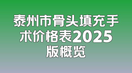 泰州市骨头填充手术价格表2025版概览