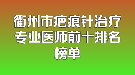 衢州市疤痕针治疗专业医师前十排名榜单