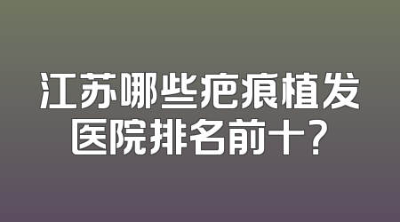 江苏哪些疤痕植发医院排名前十？