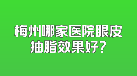 梅州哪家医院眼皮抽脂效果好？