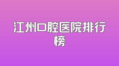 江州口腔医院排行榜