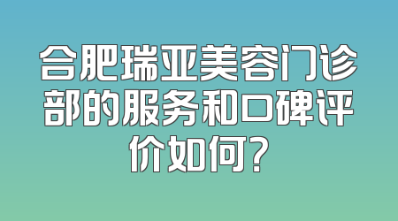 合肥瑞亚美容门诊部的服务和口碑评价如何？