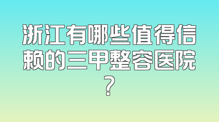 浙江有哪些值得信赖的三甲整容医院？
