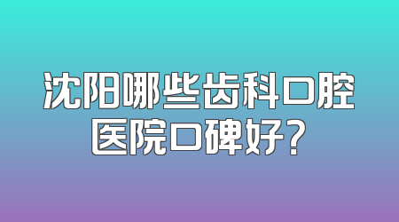 沈阳哪些齿科口腔医院口碑好？