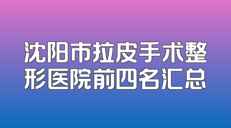 沈阳市拉皮手术整形医院前四名汇总