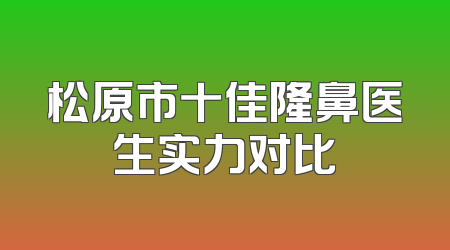 松原市十佳隆鼻医生实力对比