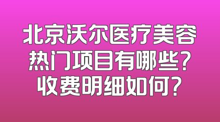 北京沃尔医疗美容热门项目有哪些？收费明细如何？