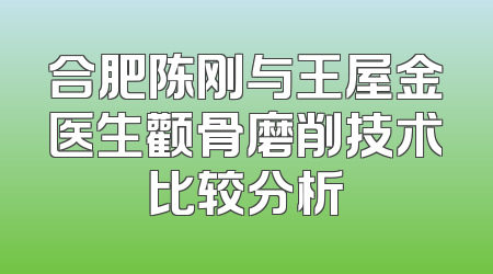 合肥陈刚与王屋金医生颧骨磨削技术比较分析
