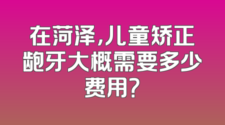 在菏泽，儿童矫正龅牙大概需要多少费用？