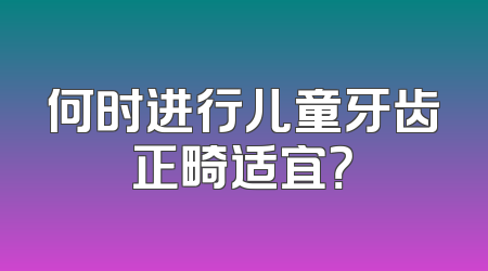何时进行儿童牙齿正畸适宜？