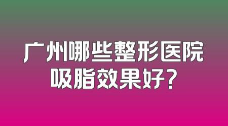 广州哪些整形医院吸脂效果好？