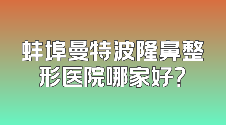 蚌埠曼特波隆鼻整形医院哪家好？
