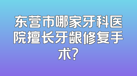 东营市哪家牙科医院擅长牙龈修复手术？