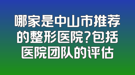 哪家是中山市推荐的整形医院？包括医院团队的评估