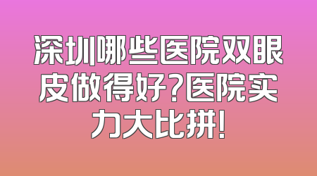 深圳哪些医院双眼皮做得好？医院实力大比拼！
