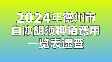 2024年德州市自体胡须种植费用一览表速查