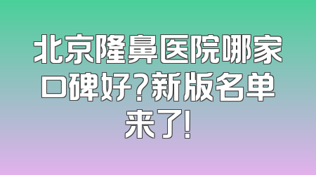 北京隆鼻医院哪家口碑好？新版名单来了！