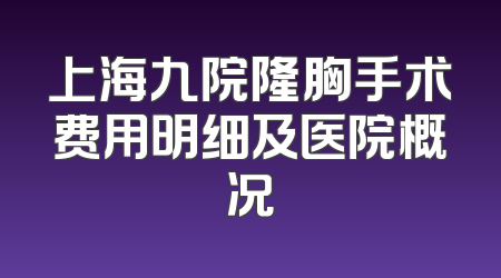 上海九院隆胸手术费用明细及医院概况