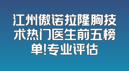 江州傲诺拉隆胸技术热门医生前五榜单！专业评估