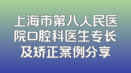 上海市第八人民医院口腔科医生专长及矫正案例分享