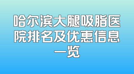 哈尔滨大腿吸脂医院排名及优惠信息一览